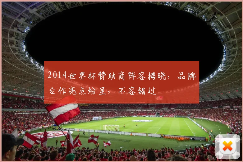 2014世界杯赞助商阵容揭晓，品牌合作亮点纷呈，不容错过