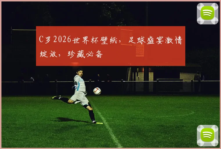 C罗2026世界杯壁纸，足球盛宴激情绽放，珍藏必备
